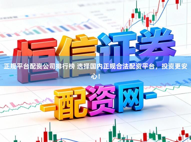 正规平台配资公司排行榜 选择国内正规合法配资平台，投资更安心！