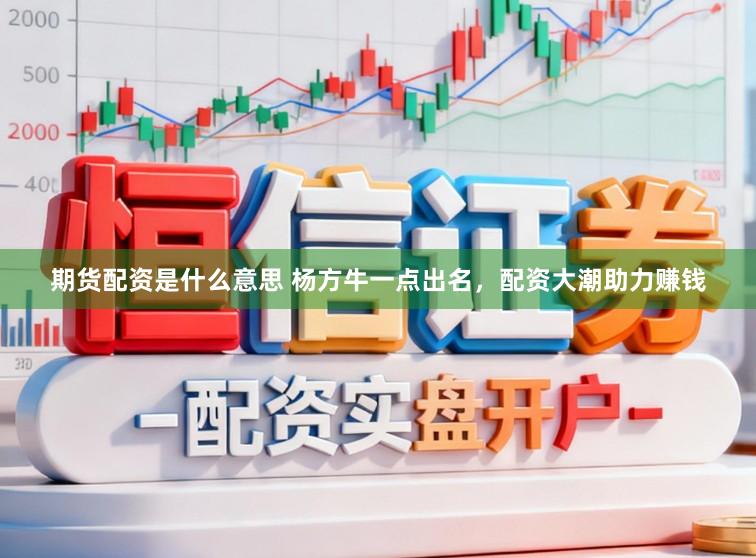 期货配资是什么意思 杨方牛一点出名，配资大潮助力赚钱