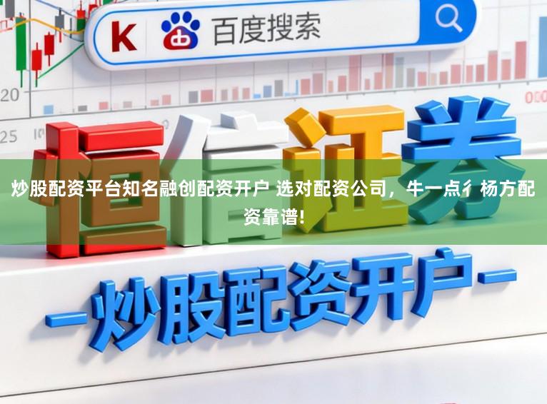 炒股配资平台知名融创配资开户 选对配资公司，牛一点彳杨方配资靠谱!
