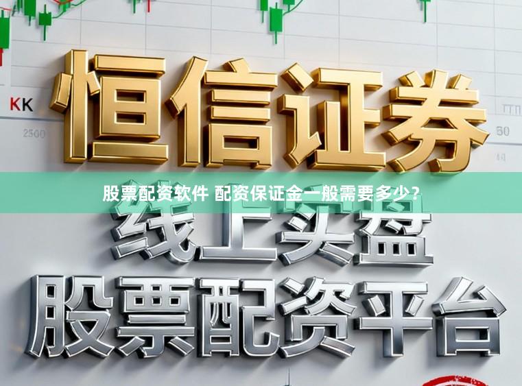 股票配资软件 配资保证金一般需要多少？