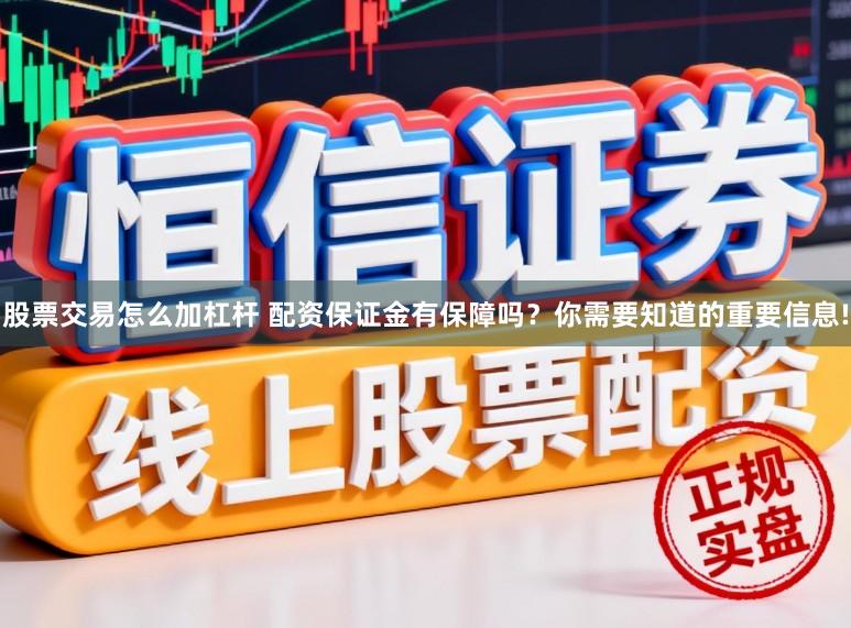 股票交易怎么加杠杆 配资保证金有保障吗？你需要知道的重要信息!