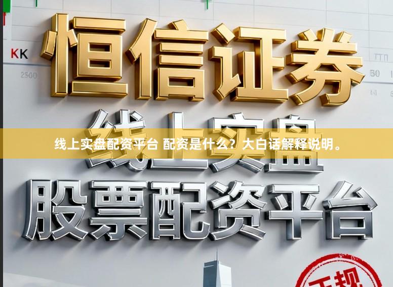 线上实盘配资平台 配资是什么？大白话解释说明。