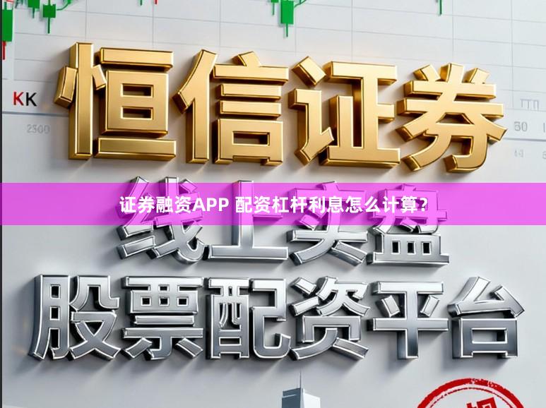 证券融资APP 配资杠杆利息怎么计算？