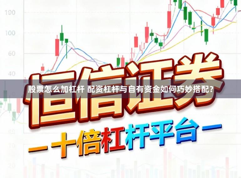 股票怎么加杠杆 配资杠杆与自有资金如何巧妙搭配？