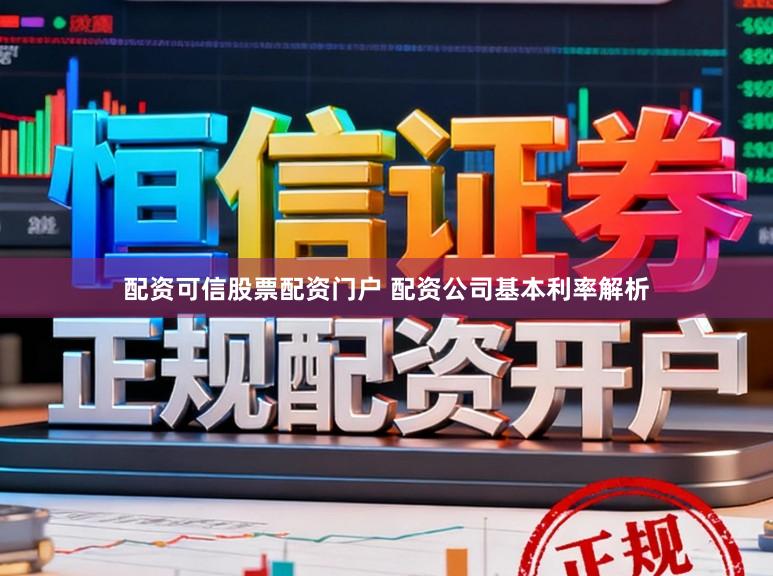 配资可信股票配资门户 配资公司基本利率解析