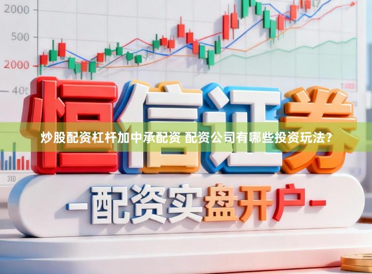 炒股配资杠杆加中承配资 配资公司有哪些投资玩法？