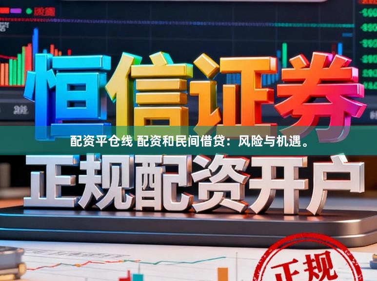 配资平仓线 配资和民间借贷：风险与机遇。