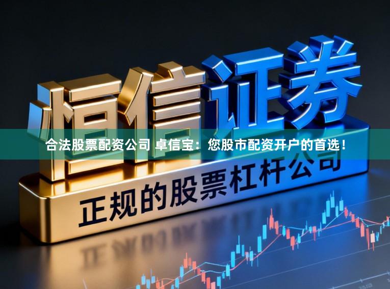 合法股票配资公司 卓信宝：您股市配资开户的首选！