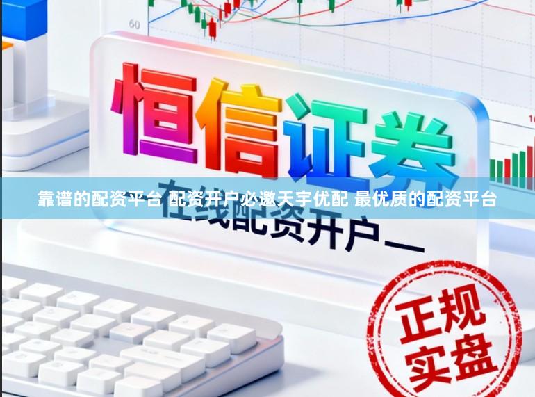 靠谱的配资平台 配资开户必邀天宇优配 最优质的配资平台