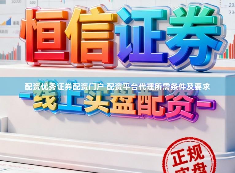 配资优秀证券配资门户 配资平台代理所需条件及要求