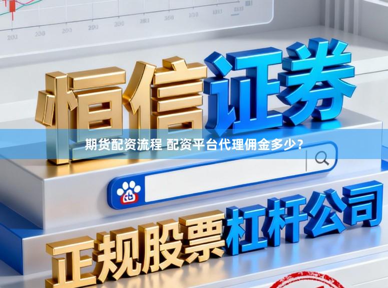 期货配资流程 配资平台代理佣金多少？