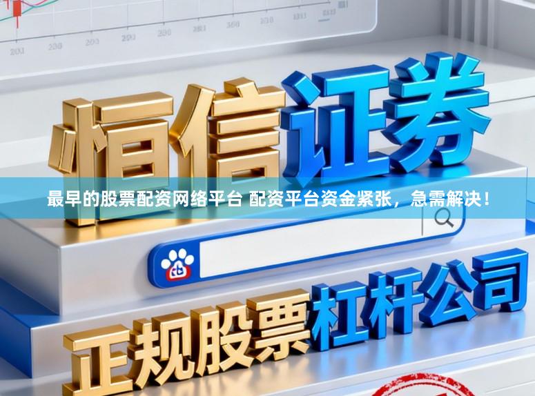 最早的股票配资网络平台 配资平台资金紧张，急需解决！