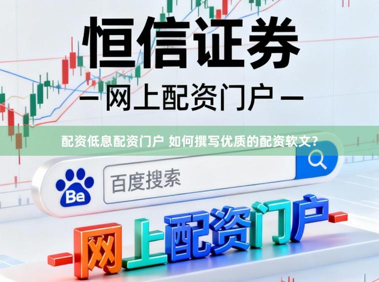 配资低息配资门户 如何撰写优质的配资软文？