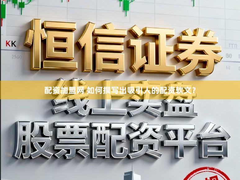 配资加盟网 如何撰写出吸引人的配资软文?