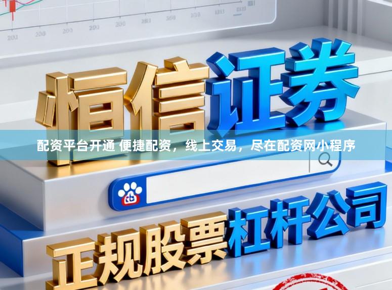 配资平台开通 便捷配资，线上交易，尽在配资网小程序