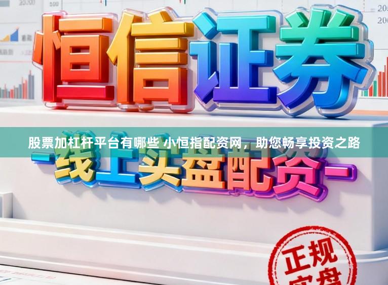 股票加杠杆平台有哪些 小恒指配资网，助您畅享投资之路