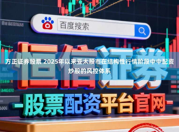 方正证券股票 2025年以来亚太股市在结构性行情阶段中中配资炒股的风控体系