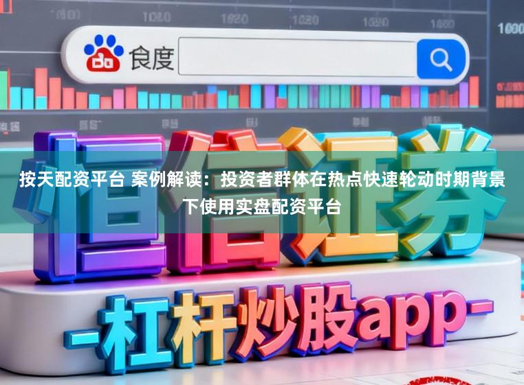 按天配资平台 案例解读：投资者群体在热点快速轮动时期背景下使用实盘配资平台